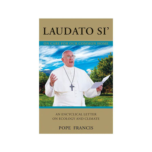 Laudato Si' (Praise Be to You): On Care For Our Common Home