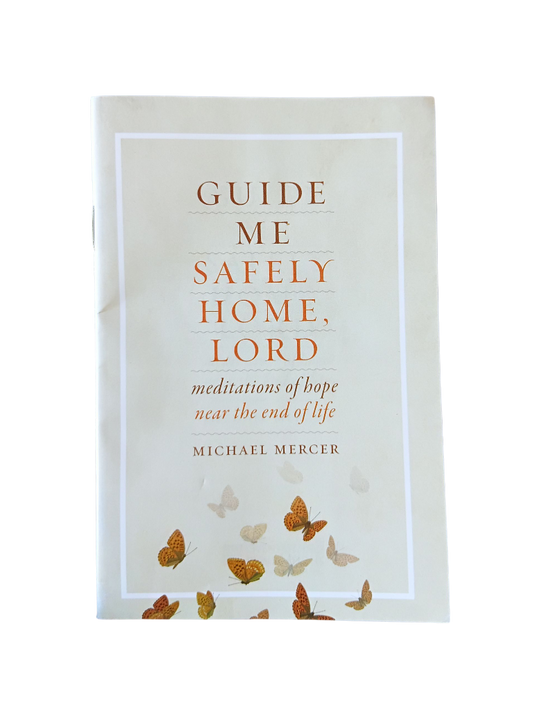 Guide me Safely Home, Lord: meditations of hope near the end of life